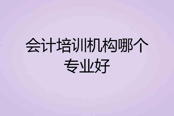 会计培训机构哪个专业好