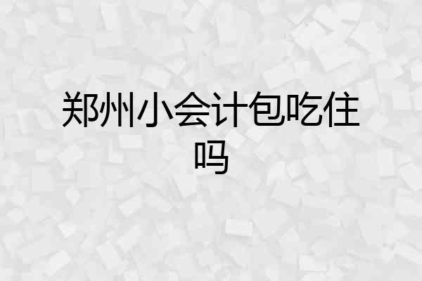 郑州小会计包吃住吗