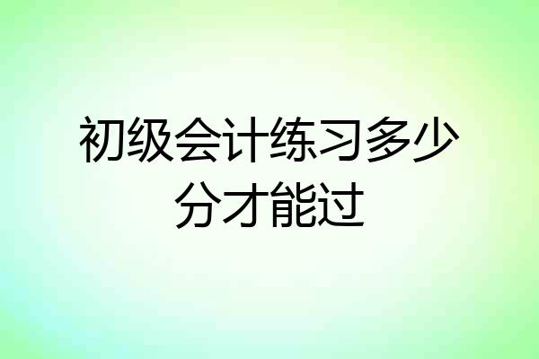 初级会计练习多少分才能过
