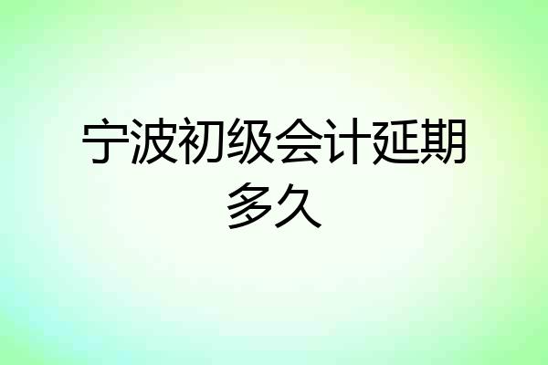 宁波初级会计延期多久