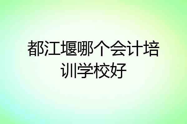 都江堰哪个会计培训学校好
