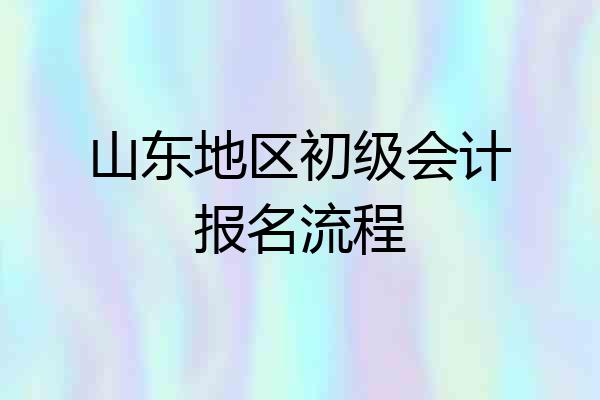 山东地区初级会计报名流程