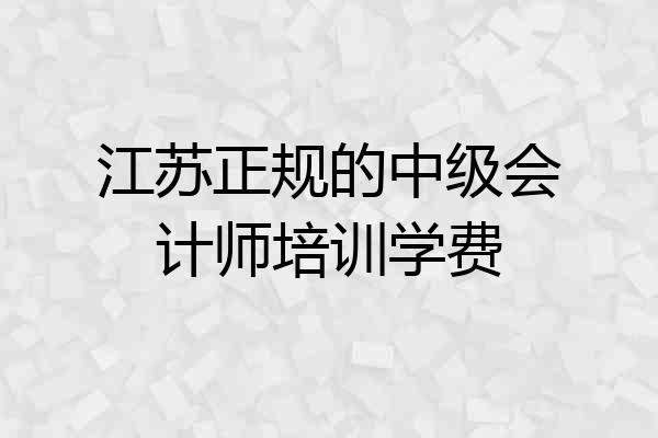 江苏正规的中级会计师培训学费