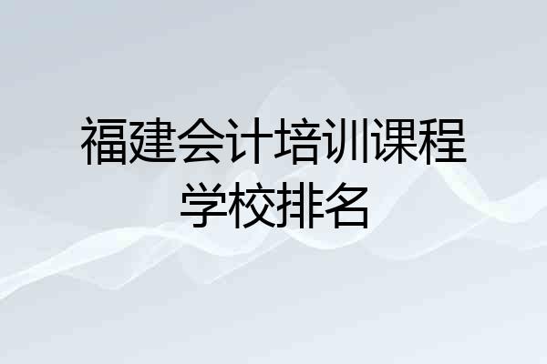 福建会计培训课程学校排名