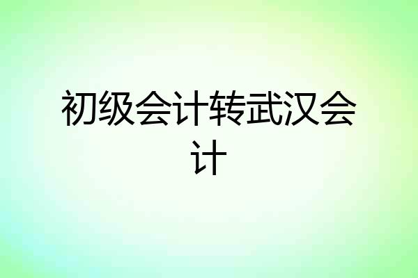 初级会计转武汉会计