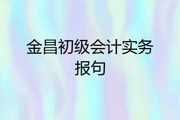 金昌初级会计实务报句