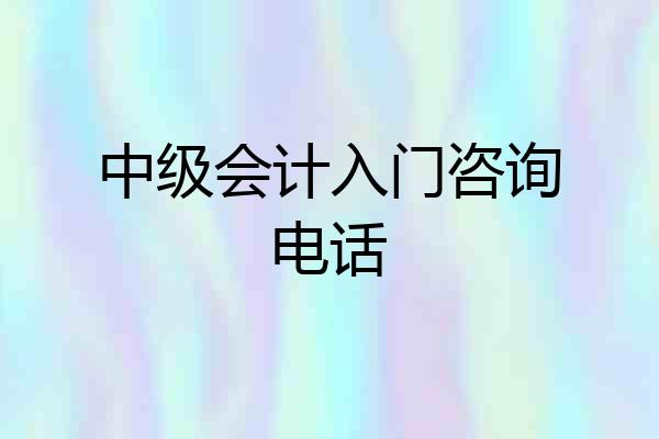 中级会计入门咨询电话