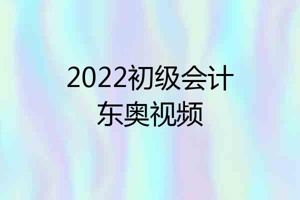 2022初级会计东奥视频