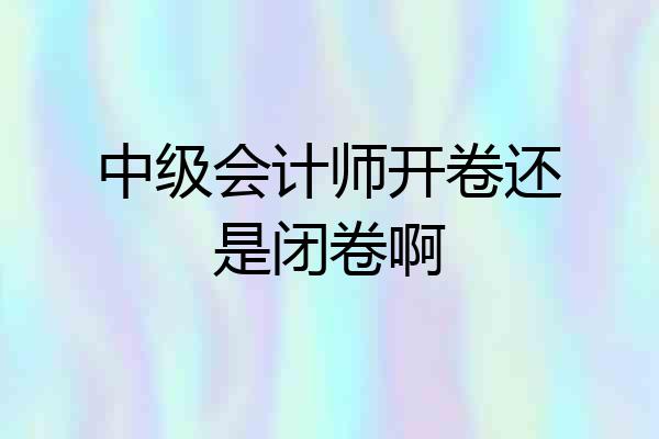 中级会计师开卷还是闭卷啊