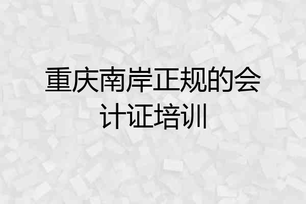 重庆南岸正规的会计证培训