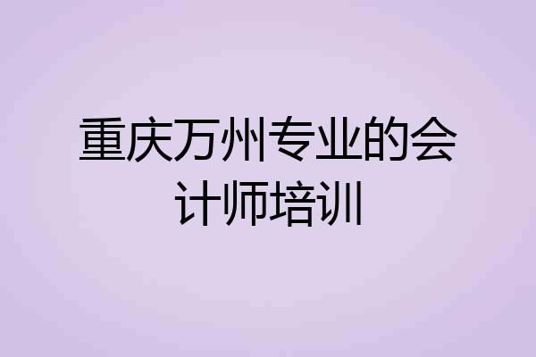 重庆万州专业的会计师培训