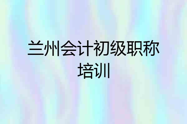 兰州会计初级职称培训