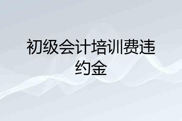 初级会计培训费违约金