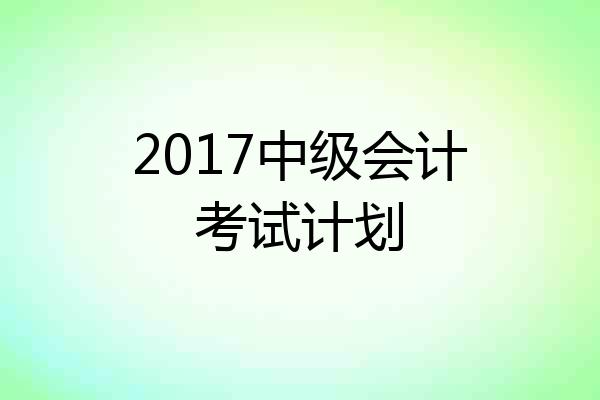 2017中级会计考试计划