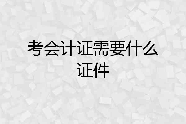 考会计证需要什么证件