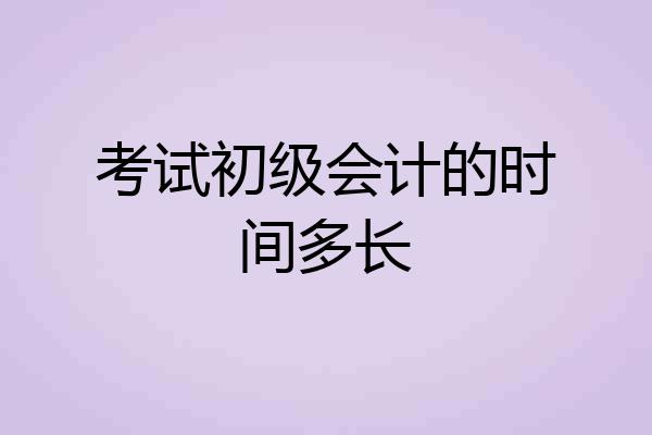 考试初级会计的时间多长