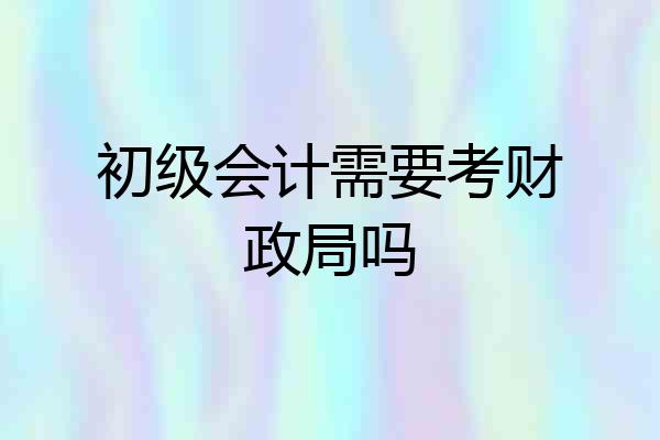初级会计需要考财政局吗