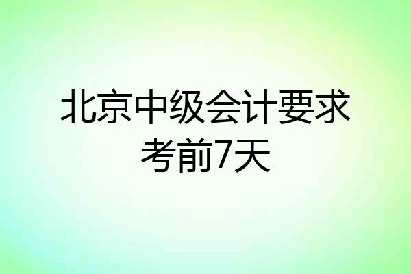 北京中级会计要求考前7天