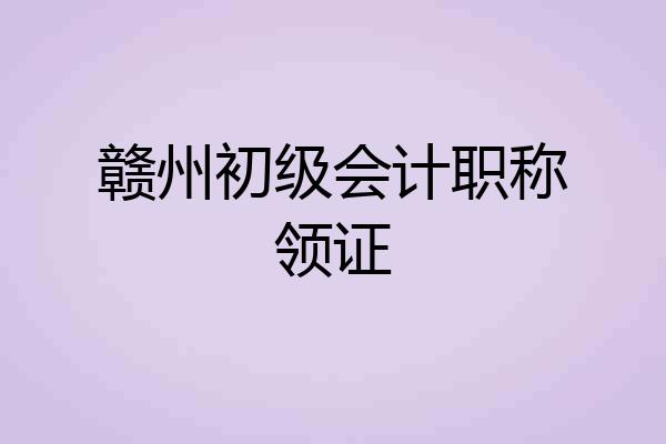 赣州初级会计职称领证