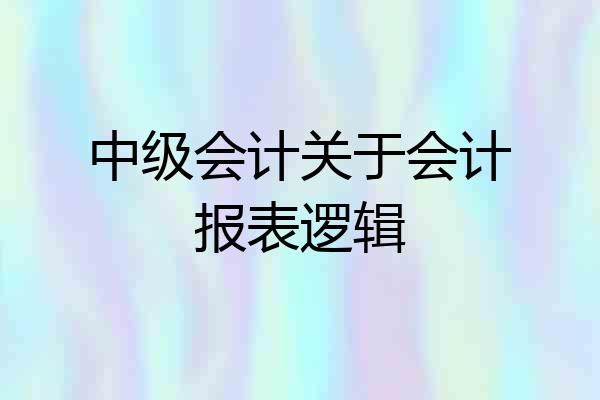 中级会计关于会计报表逻辑