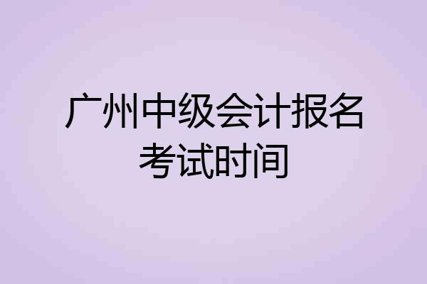广州中级会计报名考试时间