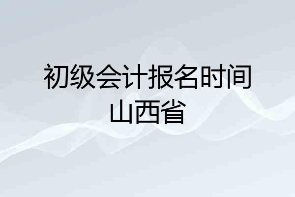 初级会计报名时间山西省