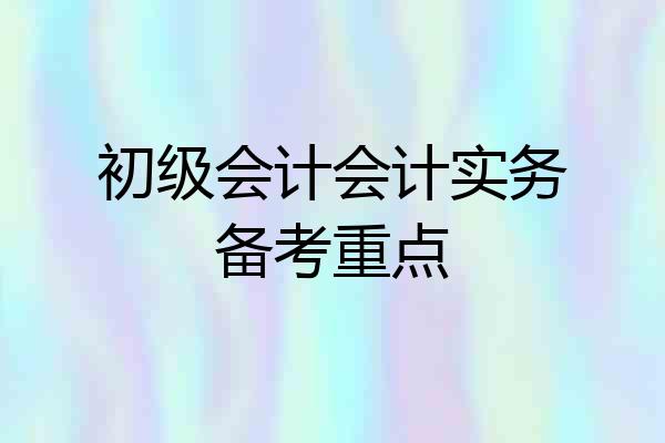 初级会计会计实务备考重点