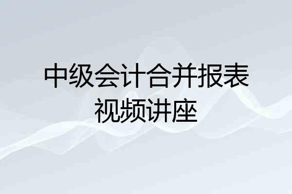 中级会计合并报表视频讲座