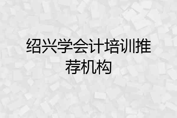 绍兴学会计培训推荐机构