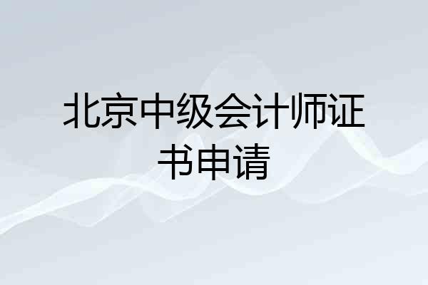 北京中级会计师证书申请
