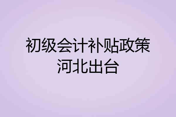初级会计补贴政策河北出台
