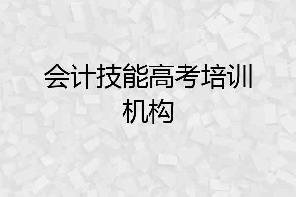 会计技能高考培训机构