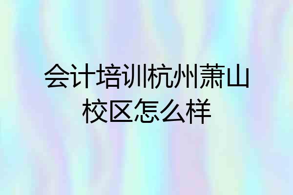 会计培训杭州萧山校区怎么样