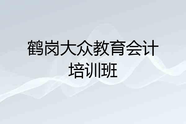 鹤岗大众教育会计培训班