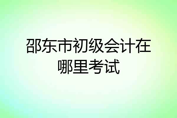 邵东市初级会计在哪里考试