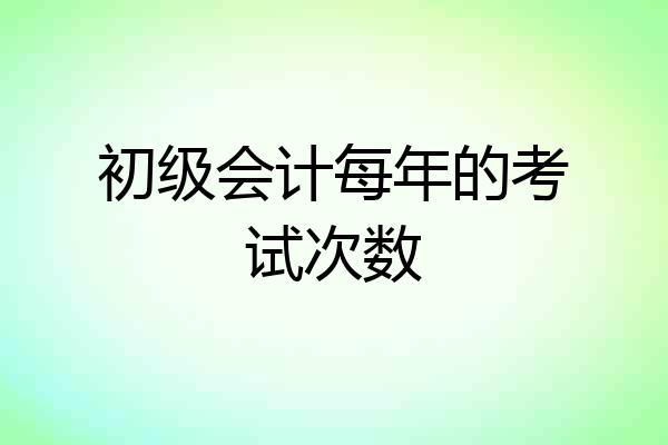 初级会计每年的考试次数
