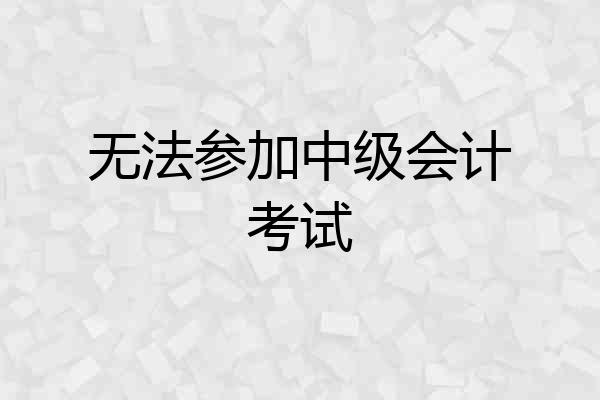 无法参加中级会计考试