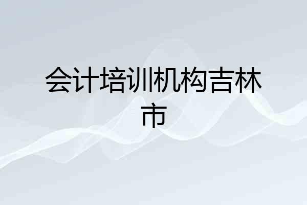 会计培训机构吉林市