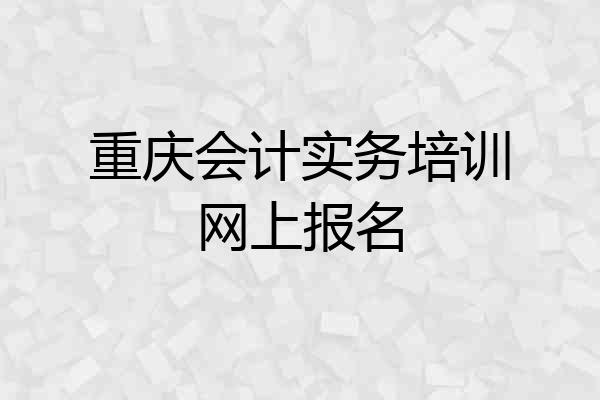 重庆会计实务培训网上报名