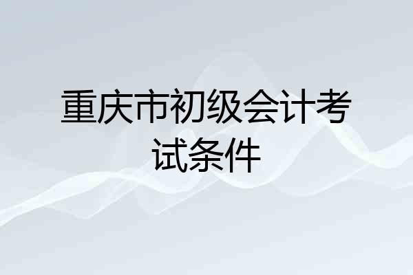 重庆市初级会计考试条件