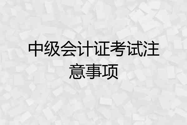 中级会计证考试注意事项