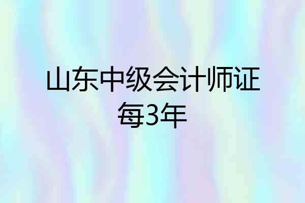山东中级会计师证每3年