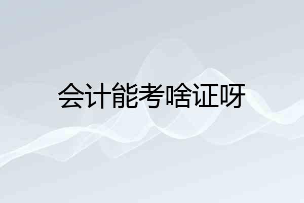 会计能考啥证呀