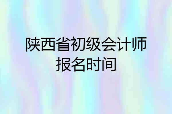 陕西省初级会计师报名时间