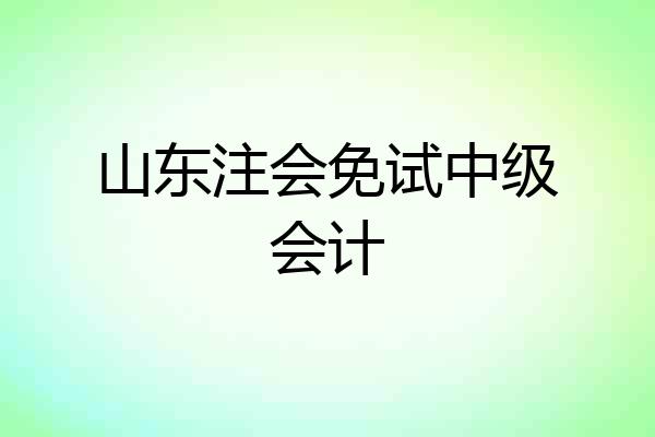 山东注会免试中级会计