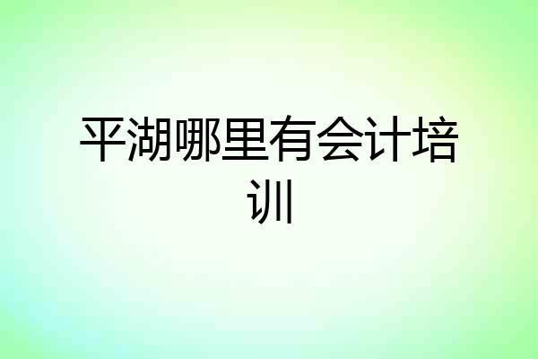 平湖哪里有会计培训