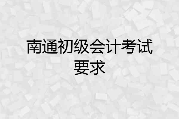 南通初级会计考试要求