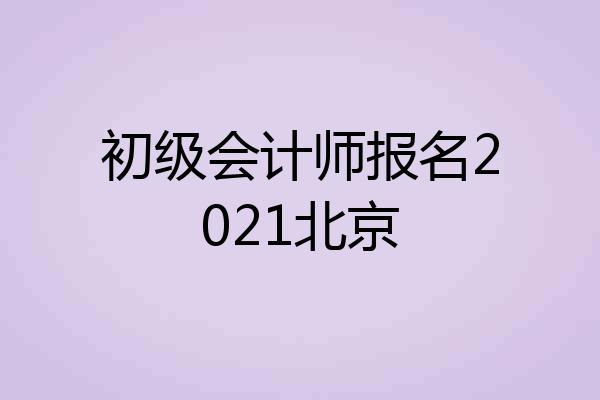 初级会计师报名2021北京