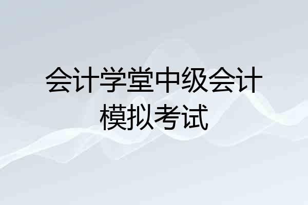 会计学堂中级会计模拟考试