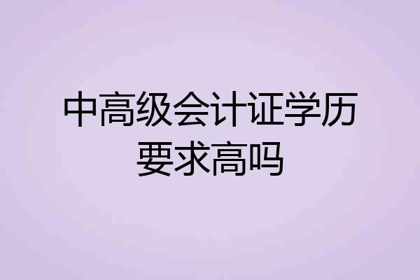 中高级会计证学历要求高吗